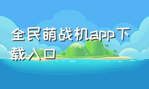 全民萌战机app下载入口