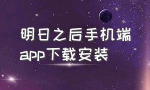 明日之后手机端app下载安装（明日之后手机端app下载安装免费）