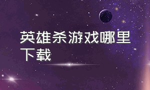 英雄杀游戏哪里下载