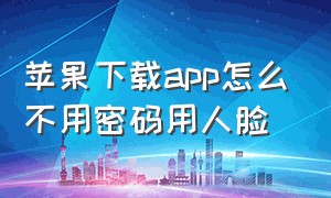 苹果下载app怎么不用密码用人脸