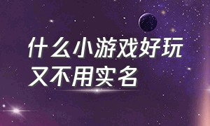 什么小游戏好玩又不用实名