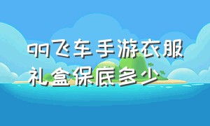 qq飞车手游衣服礼盒保底多少