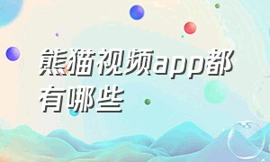 熊猫视频app都有哪些（熊猫视频官方正版下载）