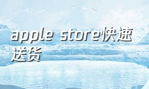 apple store快速送货（apple store苹果应用商店下载）