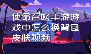 使命召唤手游游戏中怎么换背包皮肤视频