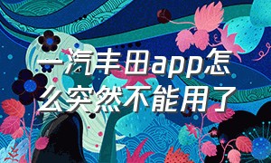 一汽丰田app怎么突然不能用了