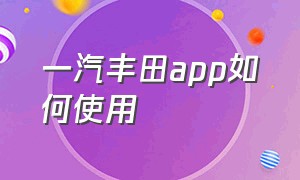 一汽丰田app如何使用