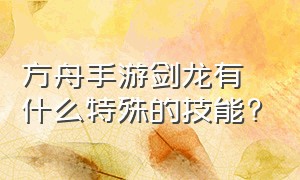 方舟手游剑龙有什么特殊的技能?