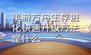 手游方舟生存进化快速升级方法是什么