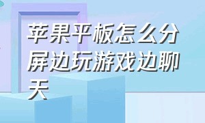 苹果平板怎么分屏边玩游戏边聊天