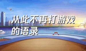 从此不再打游戏的语录（特别讨厌打游戏的句子）