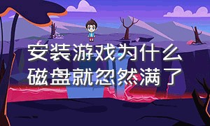 安装游戏为什么磁盘就忽然满了（安装游戏时磁盘占用100 怎么解决）