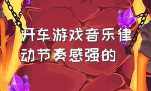 开车游戏音乐律动节奏感强的