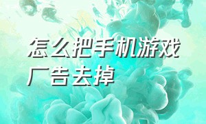 怎么把手机游戏广告去掉