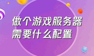 做个游戏服务器需要什么配置