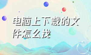 电脑上下载的文件怎么找