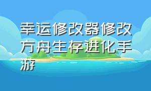 幸运修改器修改方舟生存进化手游