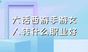 大话西游手游女人转什么职业好