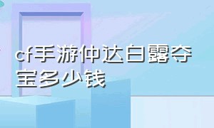 cf手游仲达白露夺宝多少钱