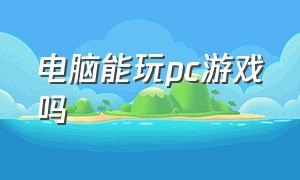 电脑能玩pc游戏吗