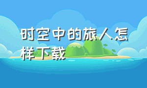 时空中的旅人怎样下载