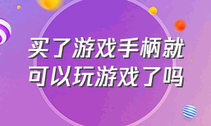 买了游戏手柄就可以玩游戏了吗