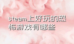 steam上好玩的恐怖游戏有哪些（steam 好玩的恐怖游戏）