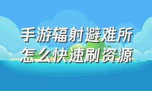 手游辐射避难所怎么快速刷资源