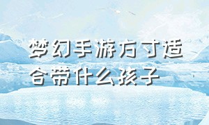 梦幻手游方寸适合带什么孩子