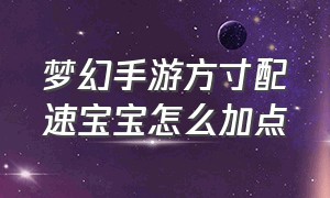 梦幻手游方寸配速宝宝怎么加点