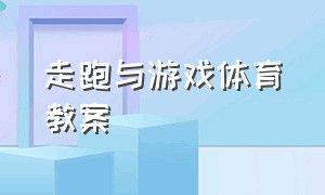 走跑与游戏体育教案（走跑与游戏体育教案大班）