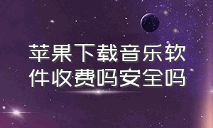 苹果下载音乐软件收费吗安全吗