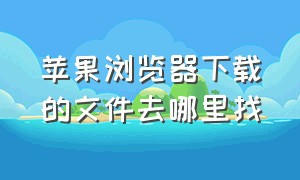 苹果浏览器下载的文件去哪里找