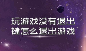 玩游戏没有退出键怎么退出游戏