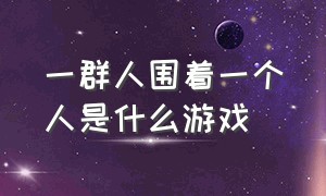 一群人围着一个人是什么游戏