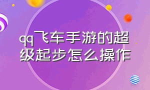 qq飞车手游的超级起步怎么操作