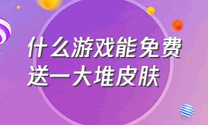 什么游戏能免费送一大堆皮肤