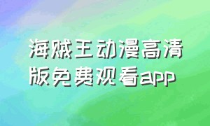 海贼王动漫高清版免费观看app（海贼王风车动漫网官网免费观看）