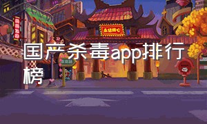 国产杀毒app排行榜（国产杀毒app排行榜）