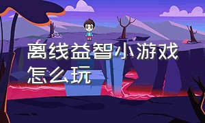 离线益智小游戏怎么玩