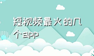 短视频最火的几个app