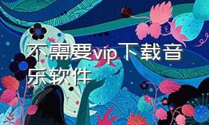 不需要vip下载音乐软件