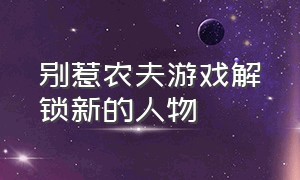 别惹农夫游戏解锁新的人物（游戏别惹农夫解锁所有隐藏墙壁）