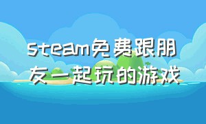 steam免费跟朋友一起玩的游戏