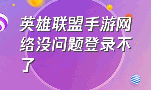 英雄联盟手游网络没问题登录不了