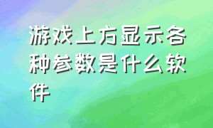 游戏上方显示各种参数是什么软件