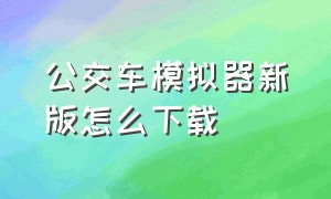 公交车模拟器新版怎么下载