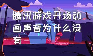 腾讯游戏开场动画声音为什么没有