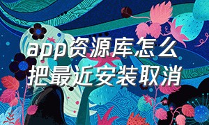 app资源库怎么把最近安装取消