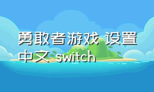 勇敢者游戏 设置中文 switch（勇敢者游戏switch双人怎么玩）